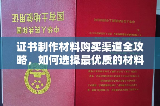 娄底证书制作材料购买渠道全攻略，如何选择最优质的材料